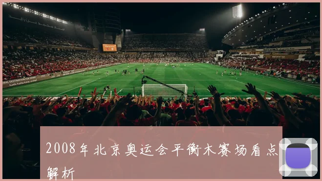 2008年北京奥运会平衡木赛场看点解析